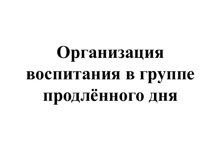 Организация воспитания в группе продлённого дня