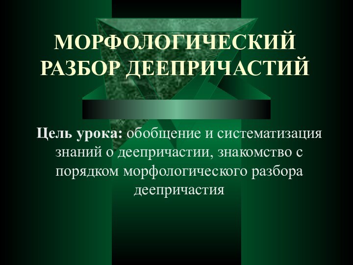 МОРФОЛОГИЧЕСКИЙ РАЗБОР ДЕЕПРИЧАСТИЙ Цель урока: обобщение и систематизация знаний о деепричастии, знакомство