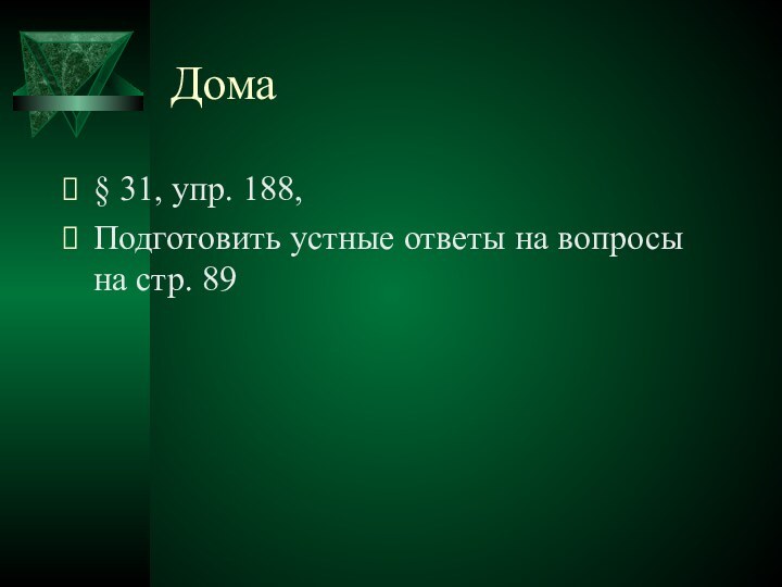 Дома § 31, упр. 188,Подготовить устные ответы на вопросы на стр. 89