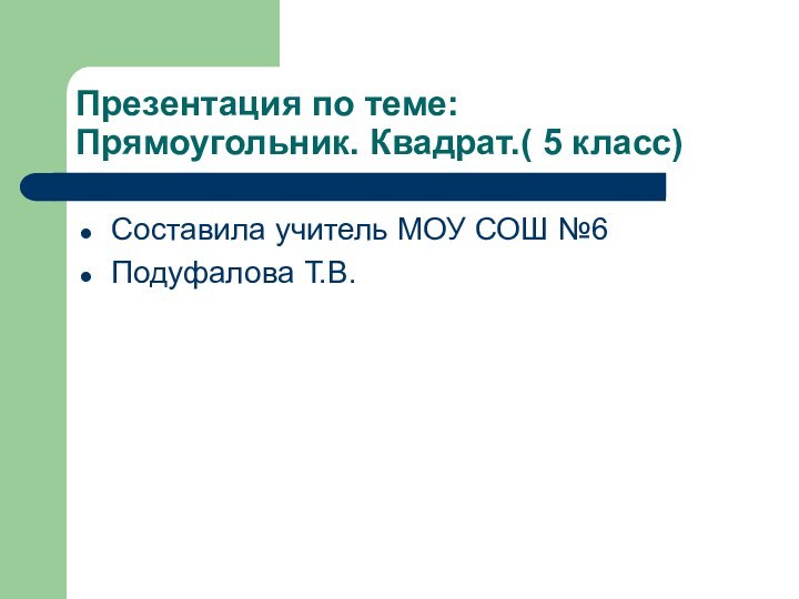 Презентация по теме: Прямоугольник. Квадрат.( 5 класс)Составила учитель МОУ СОШ №6Подуфалова Т.В.