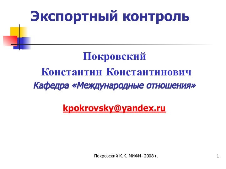 Покровский К.К. МИФИ- 2008 г.Экспортный контрольПокровский Константин КонстантиновичКафедра «Международные отношения»kpokrovsky@yandex.ru