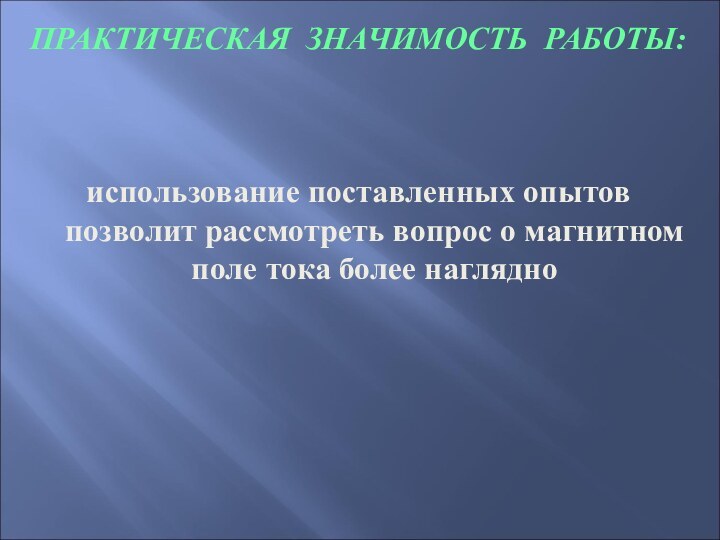 ПРАКТИЧЕСКАЯ ЗНАЧИМОСТЬ РАБОТЫ:использование поставленных опытов позволит рассмотреть вопрос о магнитном поле тока более наглядно