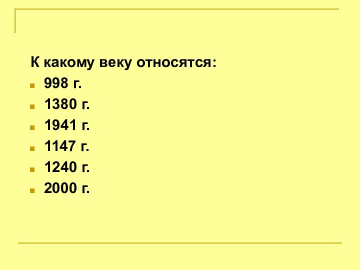 К какому веку относятся:998 г.1380 г.1941 г.1147 г. 1240 г.2000 г.