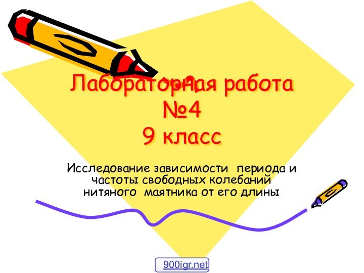 Лабораторная работа №4 9 классИсследование зависимости периода и частоты свободных колебаний нитяного маятника от его длины