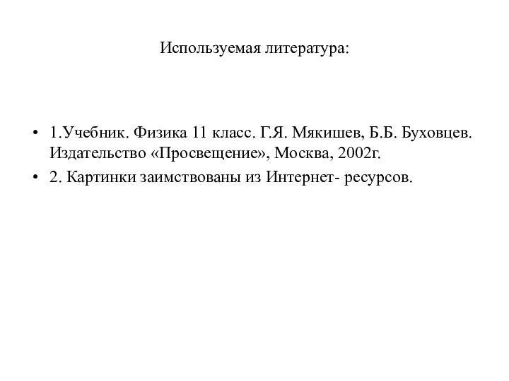 Используемая литература: 1.Учебник. Физика 11 класс. Г.Я. Мякишев, Б.Б. Буховцев. Издательство «Просвещение»,