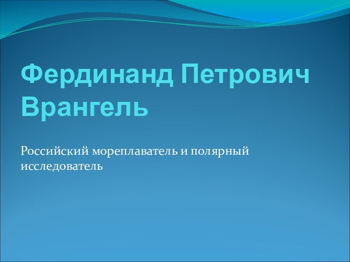 Фердинанд Петрович Врангель Российский мореплаватель и полярный исследователь