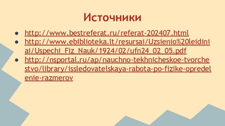 Источникиhttp://www.bestreferat.ru/referat-202407.htmlhttp://www.ebiblioteka.lt/resursai/Uzsienio%20leidiniai/Uspechi_Fiz_Nauk/1924/02/ufn24_02_05.pdfhttp://nsportal.ru/ap/nauchno-tekhnicheskoe-tvorchestvo/library/issledovatelskaya-rabota-po-fizike-opredelenie-razmerov