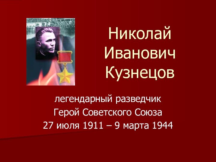 Николай  Иванович  Кузнецов легендарный разведчикГерой Советского Союза27 июля 1911 – 9 марта 1944