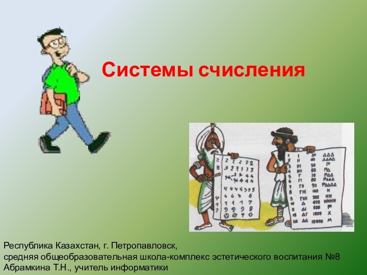 Системы счисленияРеспублика Казахстан, г. Петропавловск, средняя общеобразовательная школа-комплекс эстетического воспитания №8Абрамкина Т.Н., учитель информатики