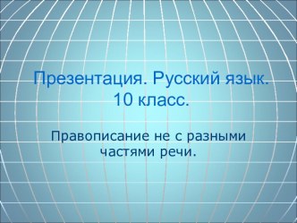 ПРАВОПИСАНИЕ НЕ С РАЗНЫМИ ЧАСТЯМИ РЕЧИ (10 КЛАСС)