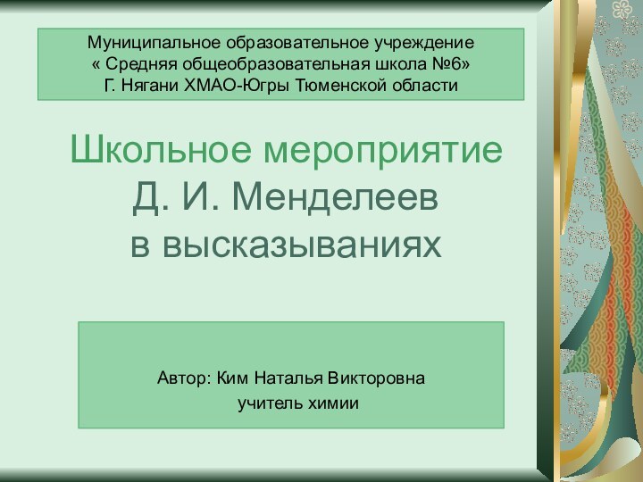 Школьное мероприятие Д. И. Менделеев в высказываниях  Автор: Ким Наталья Викторовна