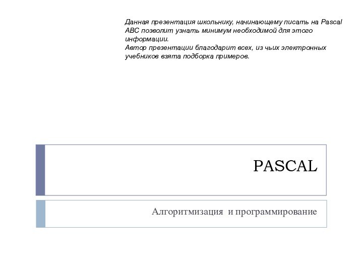 PASCALАлгоритмизация и программированиеДанная презентация школьнику, начинающему писать на Pascal ABC позволит узнать