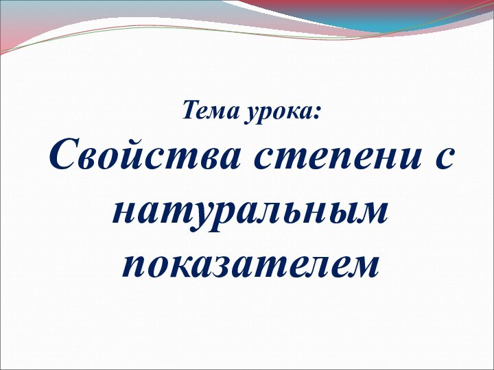 Тема урока: Свойства степени с натуральным показателем