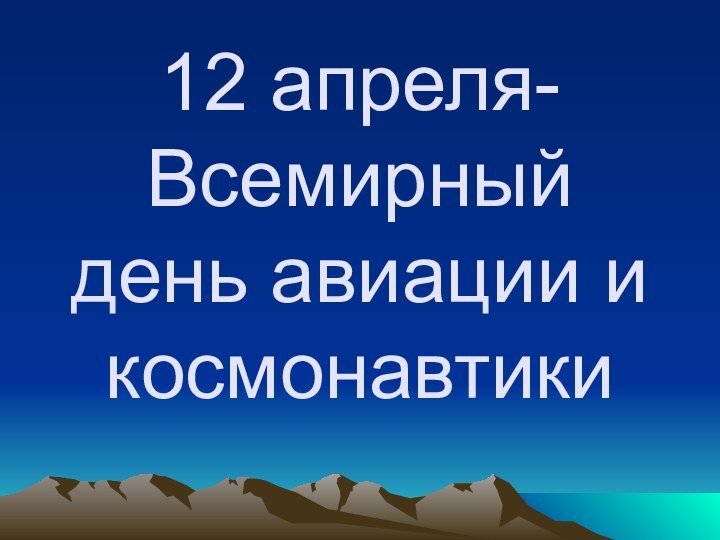 12 апреля- Всемирный день авиации и космонавтики