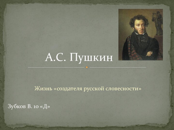 Жизнь «создателя русской словесности»А.С. ПушкинЗубков В. 10 «Д»