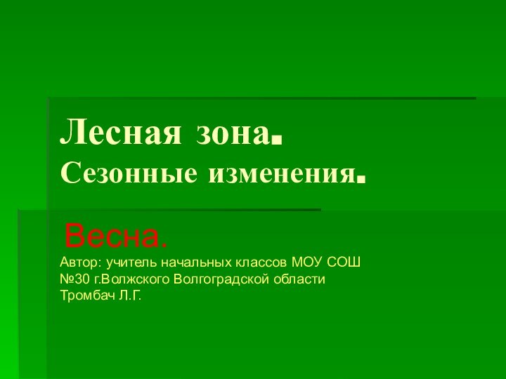 Лесная зона. Сезонные изменения. Весна.Автор: учитель начальных классов МОУ СОШ№30 г.Волжского Волгоградской областиТромбач Л.Г.