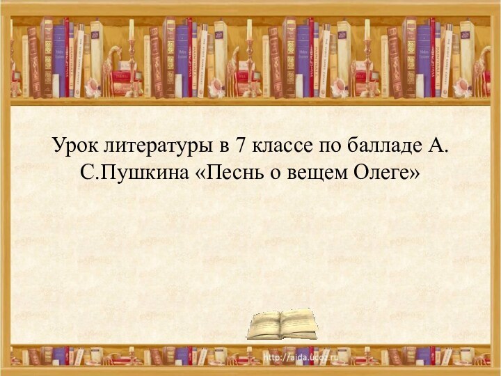 Урок литературы в 7 классе по балладе А.С.Пушкина «Песнь о вещем Олеге»