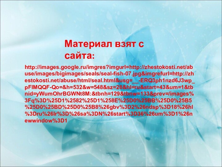 Материал взят с сайта:http://images.google.ru/imgres?imgurl=http://zhestokosti.net/abuse/images/bigimages/seals/seal-fish-07.jpg&imgrefurl=http://zhestokosti.net/abuse/html/seal.html&usg=__-ERQ3ph1nzd6J3wp_pFlMQQF-Qo=&h=532&w=548&sz=28&hl=ru&start=43&um=1&tbnid=yWumOhrBGWNt8M:&tbnh=129&tbnw=133&prev=/images%3Fq%3D%25D1%2582%25D1%258E%25D0%25BB%25D0%25B5%25D0%25BD%25D0%25B8%26gbv%3D2%26ndsp%3D18%26hl%3Dru%26lr%3D%26sa%3DN%26start%3D36%26um%3D1%26newwindow%3D1