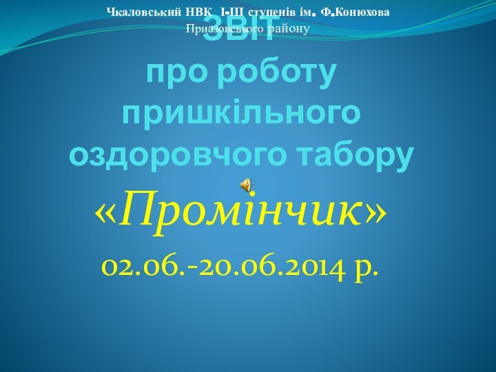 ЗВІТ про роботу пришкільного оздоровчого табору«Промінчик» 02.06.-20.06.2014 р.Чкаловський НВК І-ІІІ ступенів ім. Ф.КонюховаПриазовського району