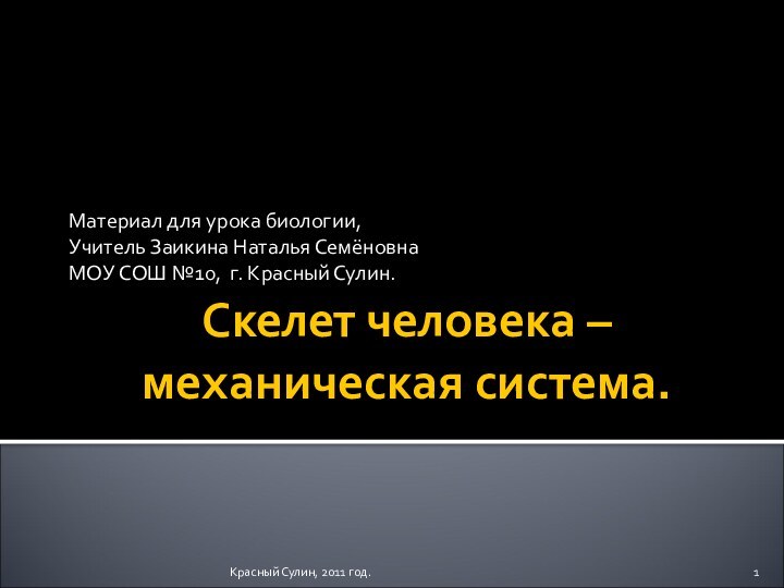 Красный Сулин, 2011 год.Скелет человека – механическая система.Материал для урока биологии,Учитель Заикина