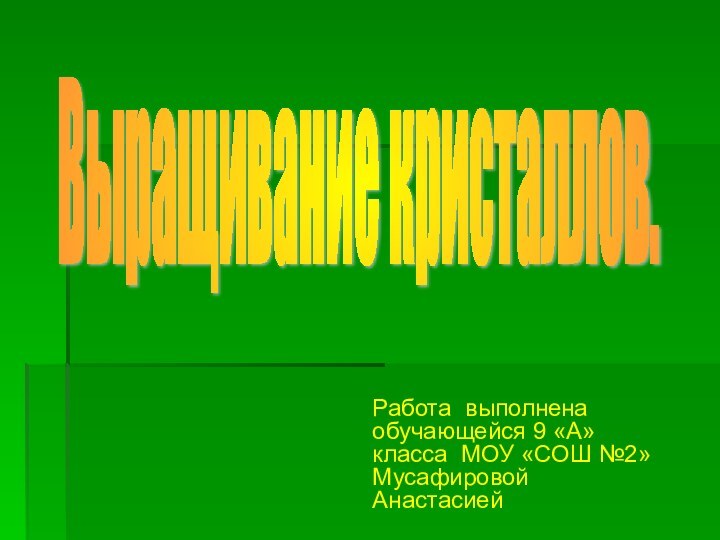 Работа выполнена обучающейся 9 «А» класса МОУ «СОШ №2» Мусафировой АнастасиейВыращивание кристаллов.