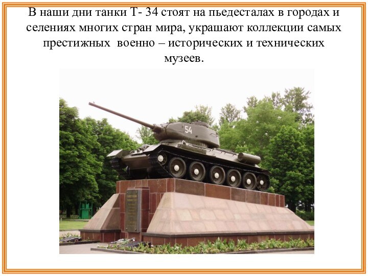 В наши дни танки Т- 34 стоят на пьедесталах в городах и