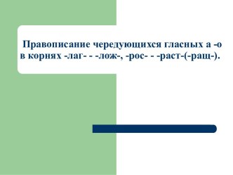 Правописание чередующихся гласных а -о в корнях -лаг- - -лож-, -рос- - -раст-(-ращ-)