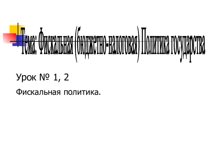 Тема: Фискальная (бюджетно-налоговая) Политика государства Урок № 1, 2Фискальная политика.