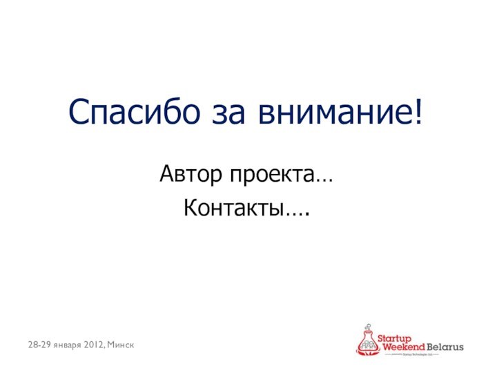 Спасибо за внимание!Автор проекта…Контакты….28-29 января 2012, Минск