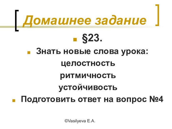 ©Vasilyeva E.A.Домашнее задание§23.Знать новые слова урока:целостностьритмичностьустойчивостьПодготовить ответ на вопрос №4