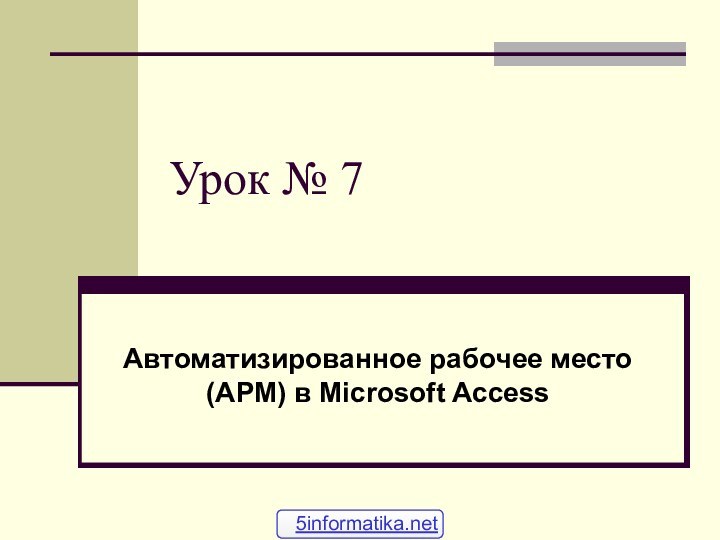 Урок № 7Автоматизированное рабочее место (АРМ) в Microsoft Access 5informatika.net