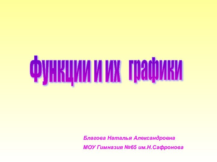 Функции и ихграфикиБлагова Наталья АлександровнаМОУ Гимназия №65 им.Н.Сафронова