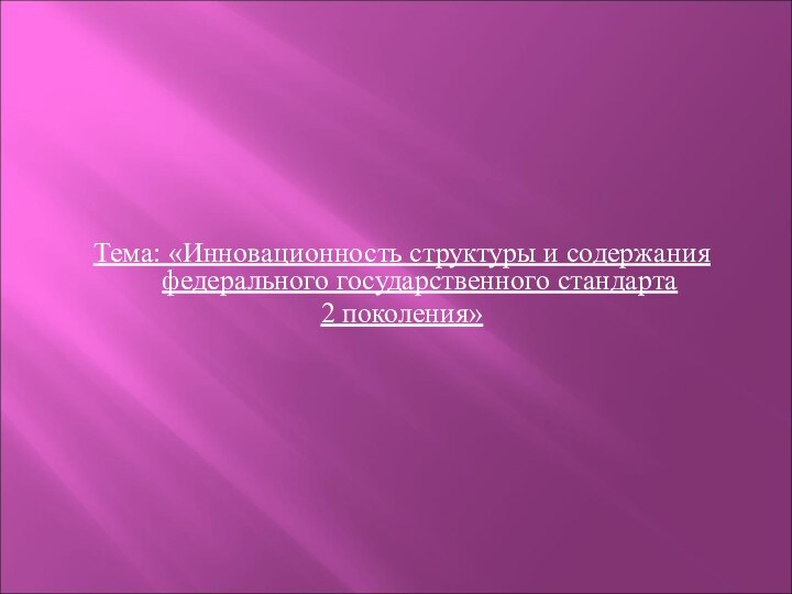 Тема: «Инновационность структуры и содержания федерального государственного стандарта 2 поколения»