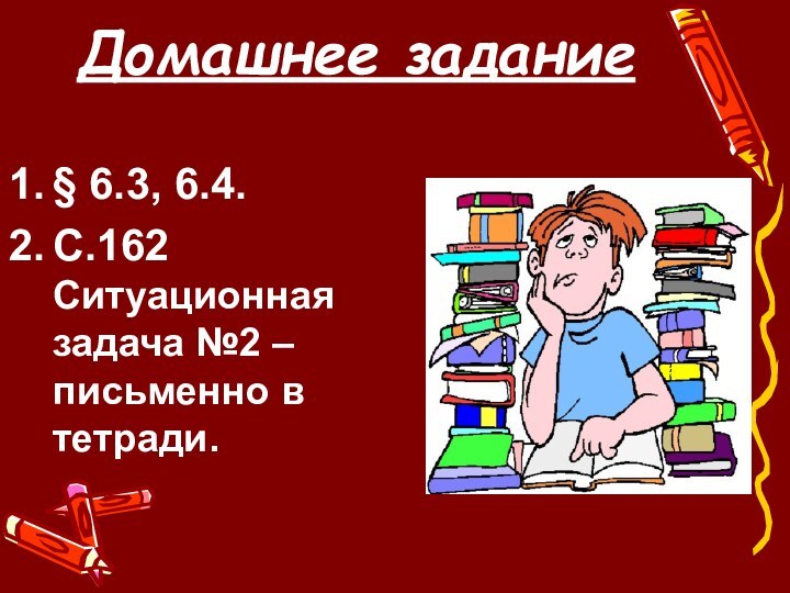 Домашнее задание§ 6.3, 6.4.С.162 Ситуационная задача №2 – письменно в тетради.