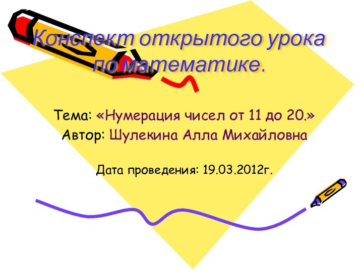 Конспект открытого урока по математике.Тема: «Нумерация чисел от 11 до 20.»Автор: Шулекина Алла МихайловнаДата проведения: 19.03.2012г.