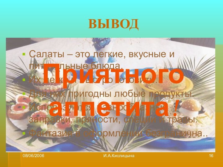 08/06/2006И.А.КислицынаВЫВОДСалаты – это легкие, вкусные и питательные блюда.Их легко и быстро готовить.Для