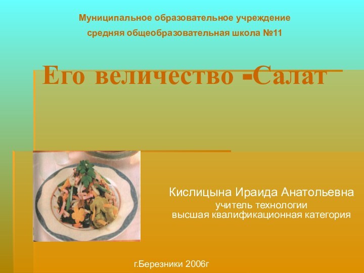 Его величество -СалатКислицына Ираида Анатольевна учитель технологии высшая квалификационная категорияМуниципальное образовательное учреждение