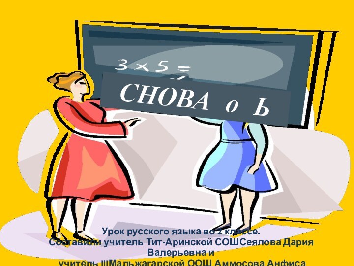 СНОВА о ЬУрок русского языка во 2 классе.Составили учитель Тит-Аринской СОШСеялова Дария