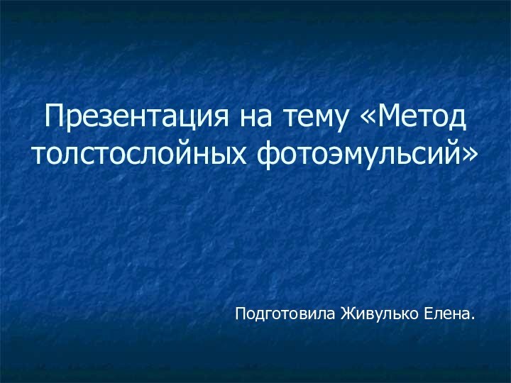 Презентация на тему «Метод толстослойных фотоэмульсий»Подготовила Живулько Елена.