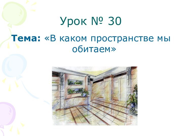 Урок № 30Тема: «В каком пространстве мы обитаем»