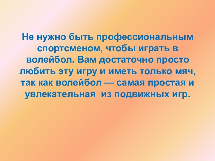 Не нужно быть профессиональным спортсменом, чтобы играть в волейбол. Вам достаточно просто