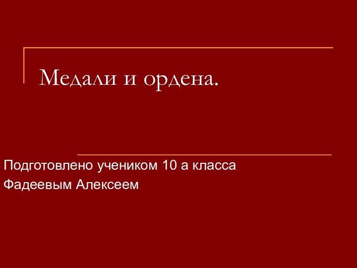 Медали и ордена.	Подготовлено учеником 10 а класса  Фадеевым Алексеем