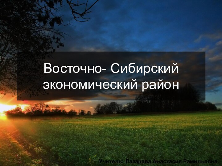 Восточно- Сибирский экономический районУчитель: Лазарева Анастасия Рамильевна