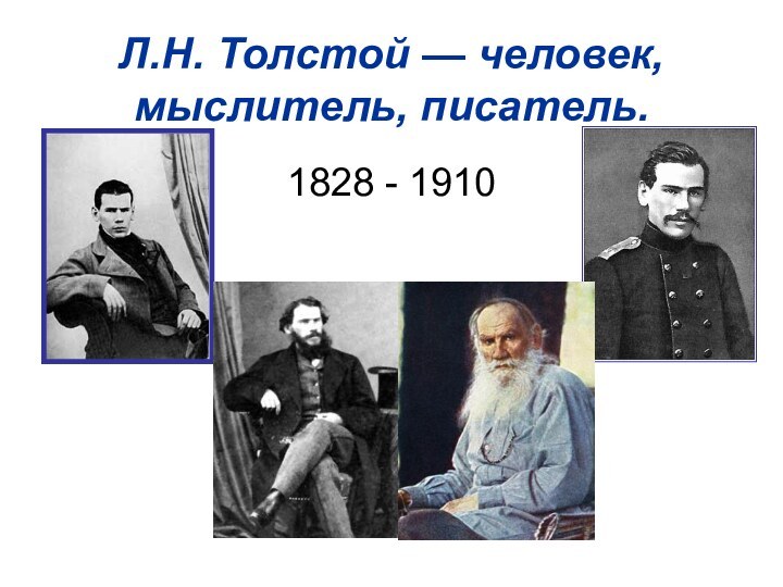 Л.Н. Толстой — человек, мыслитель, писатель.1828 - 1910