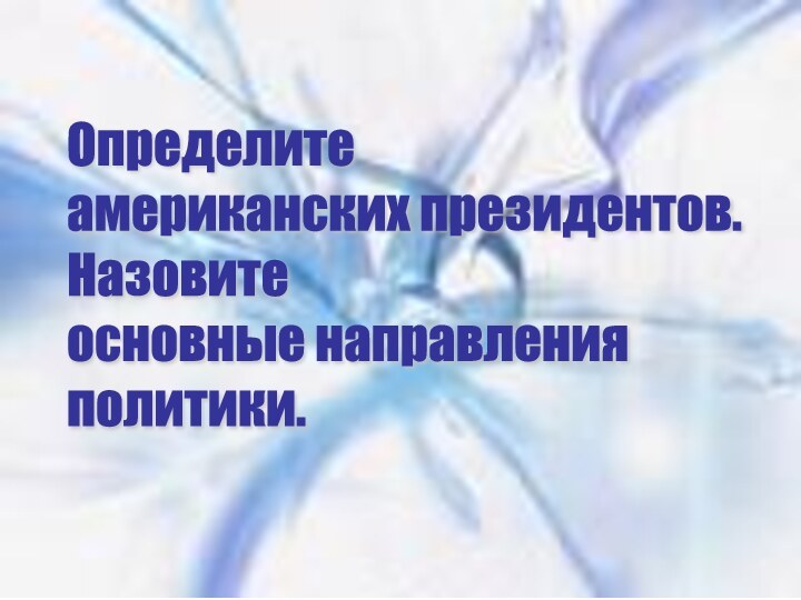 Определите  американских президентов.  Назовите  основные направления  политики.