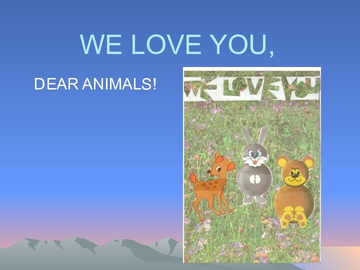 WE LOVE YOU, DEAR ANIMALS!