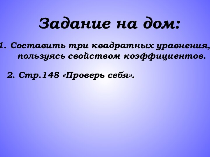 Задание на дом: Составить три квадратных уравнения,   пользуясь свойством коэффициентов.2. Стр.148 «Проверь себя».