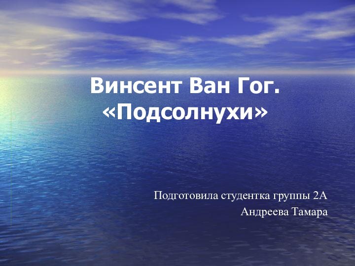 Винсент Ван Гог. «Подсолнухи» Подготовила студентка группы 2А Андреева Тамара