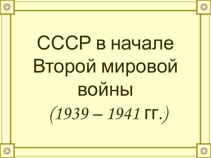 СССР в начале Второй мировой войны  (1939 – 1941 гг.)