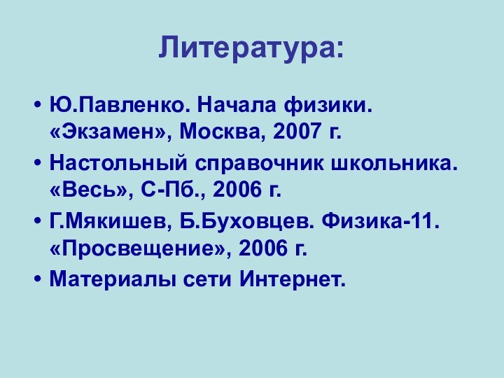 Литература:Ю.Павленко. Начала физики. «Экзамен», Москва, 2007 г.Настольный справочник школьника. «Весь», С-Пб., 2006